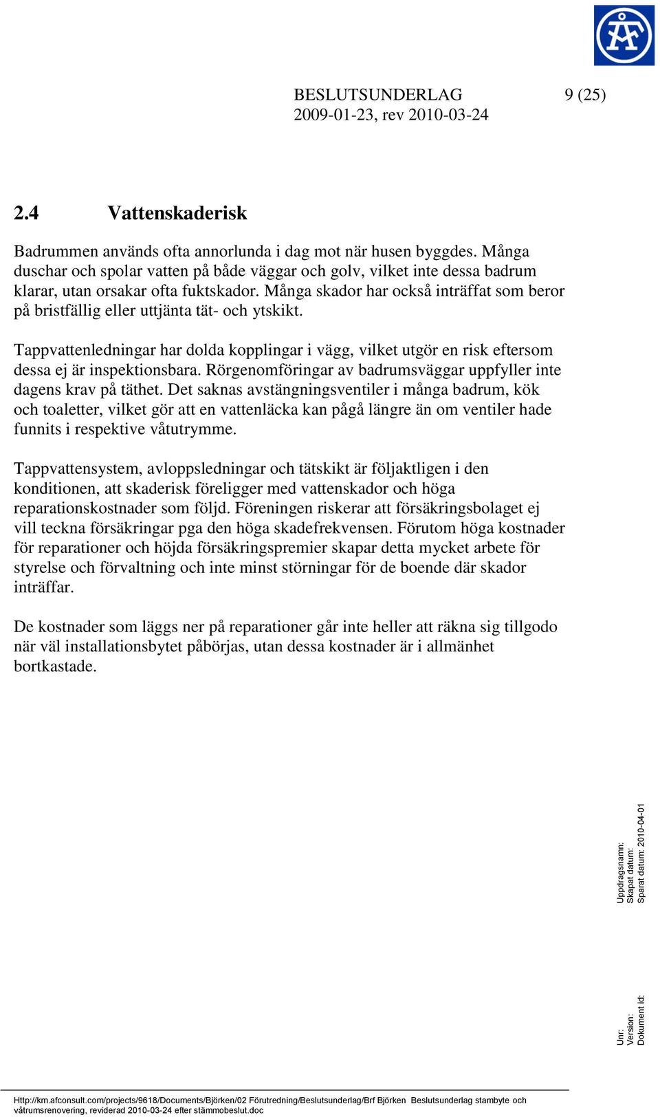 Många skador har också inträffat som beror på bristfällig eller uttjänta tät- och ytskikt. Tappvattenledningar har dolda kopplingar i vägg, vilket utgör en risk eftersom dessa ej är inspektionsbara.