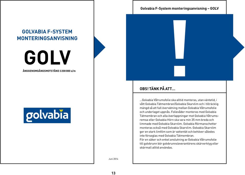 underlaget uppnås. Folievåder monteras med Golvabia Tätmembran och alla överlappningar mot Golvabia Våtrumsremsa eller Golvabia Hörn ska vara min 35 mm breda och limmade med Golvabia Skarvlim.