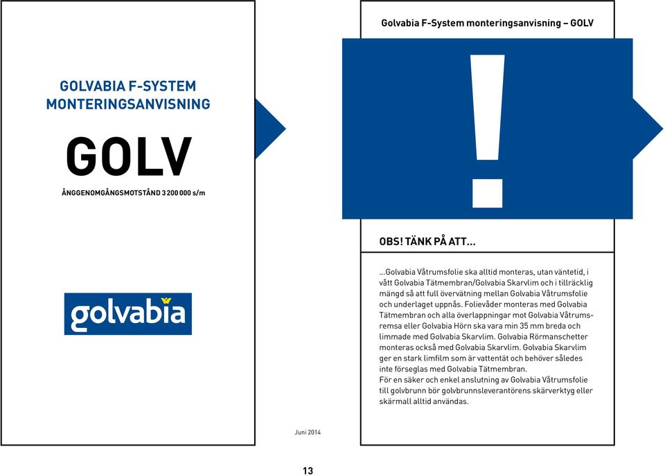 underlaget uppnås. Folievåder monteras med Golvabia Tätmembran och alla överlappningar mot Golvabia Våtrumsremsa eller Golvabia Hörn ska vara min 35 mm breda och limmade med Golvabia Skarvlim.