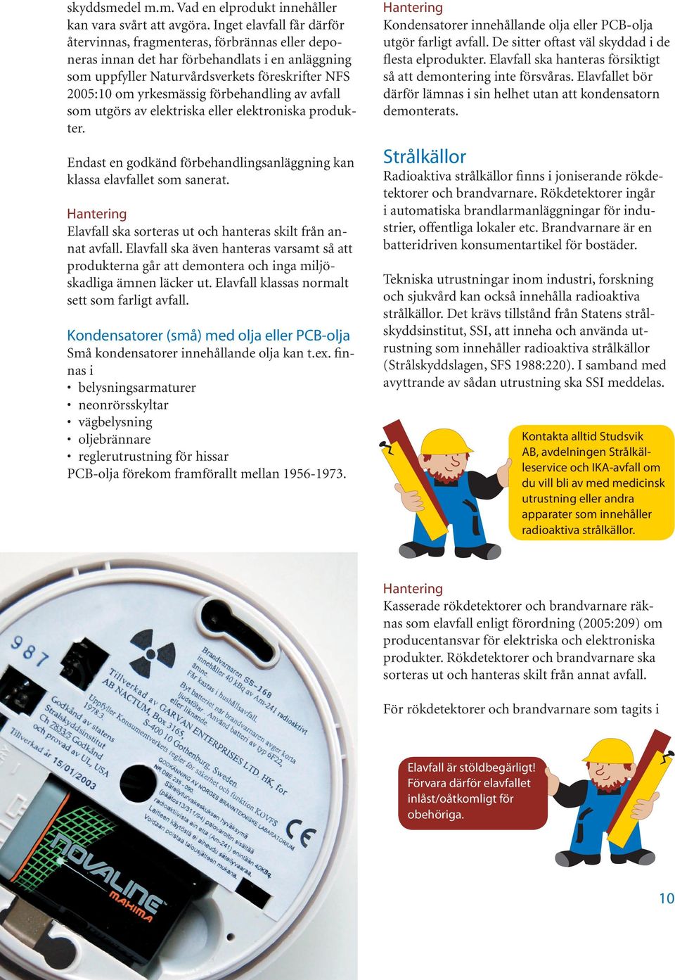 förbehandling av avfall som utgörs av elektriska eller elektroniska produkter. Endast en godkänd förbehandlingsanläggning kan klassa elavfallet som sanerat.