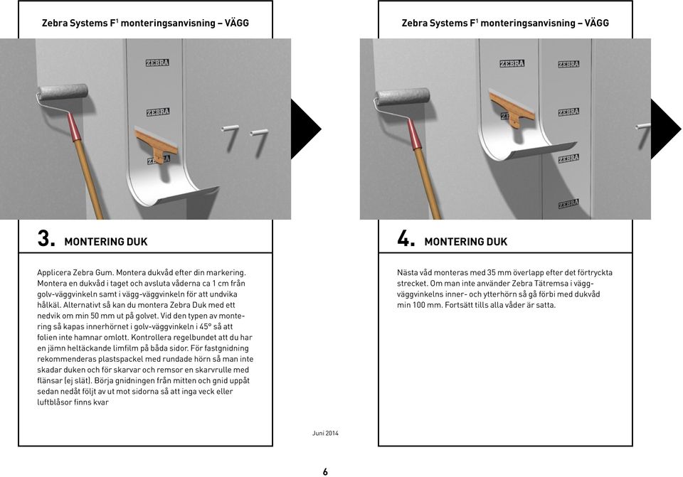 Alternativt så kan du montera Zebra Duk med ett nedvik om min 50 mm ut på golvet. Vid den typen av montering så kapas innerhörnet i golv-väggvinkeln i 45 så att folien inte hamnar omlott.