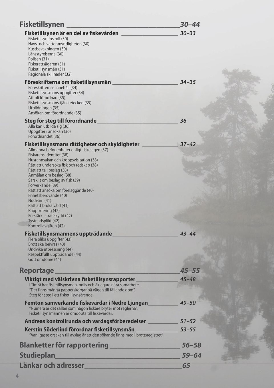 tjänstetecken (35) Utbildningen (35) Ansökan om förordnande (35) Steg för steg till förordnande 36 Alla kan utbilda sig (36) Uppgifter i ansökan (36) Förordnandet (36) Fisketillsynsmans rättigheter