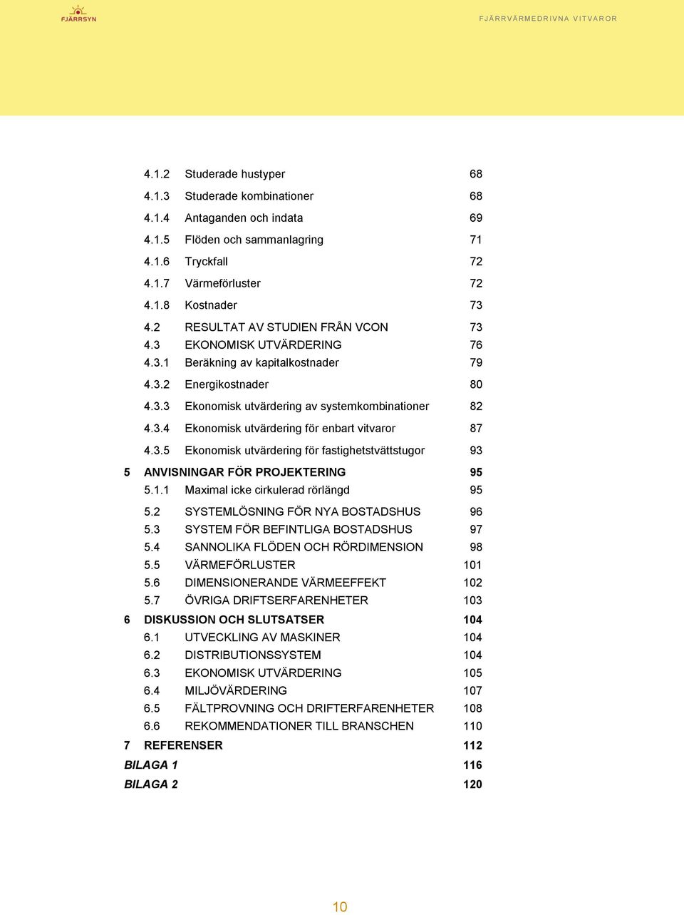 3.5 Ekonomisk utvärdering för fastighetstvättstugor 93 5 ANVISNINGAR FÖR PROJEKTERING 95 5.1.1 Maximal icke cirkulerad rörlängd 95 5.2 SYSTEMLÖSNING FÖR NYA BOSTADSHUS 96 5.