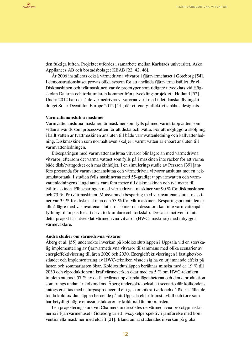 Diskmaskinen och tvättmaskinen var de prototyper som tidigare utvecklats vid Högskolan Dalarna och torktumlaren kommer från utvecklingsprojektet i Holland [52].