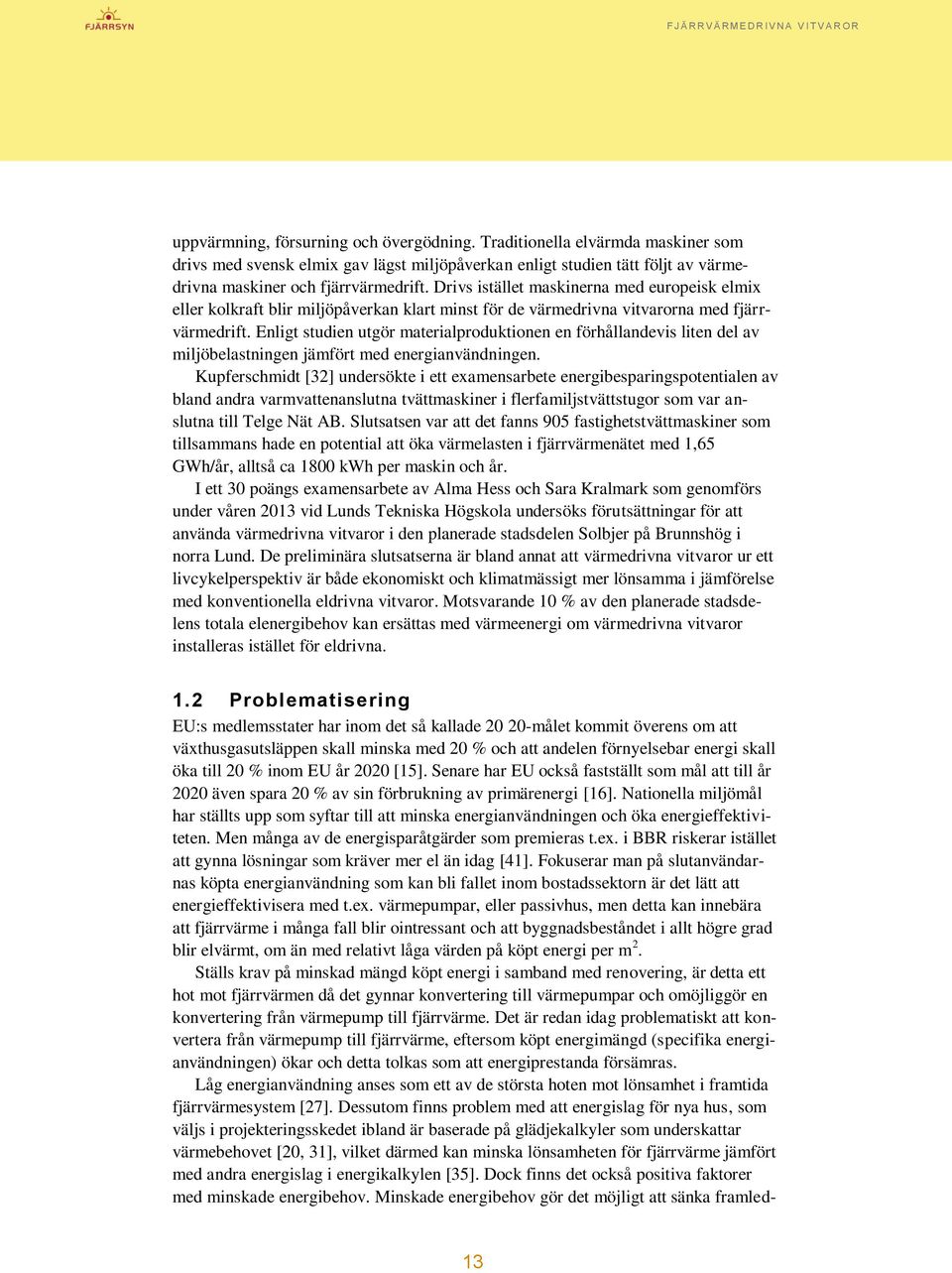 Enligt studien utgör materialproduktionen en förhållandevis liten del av miljöbelastningen jämfört med energianvändningen.