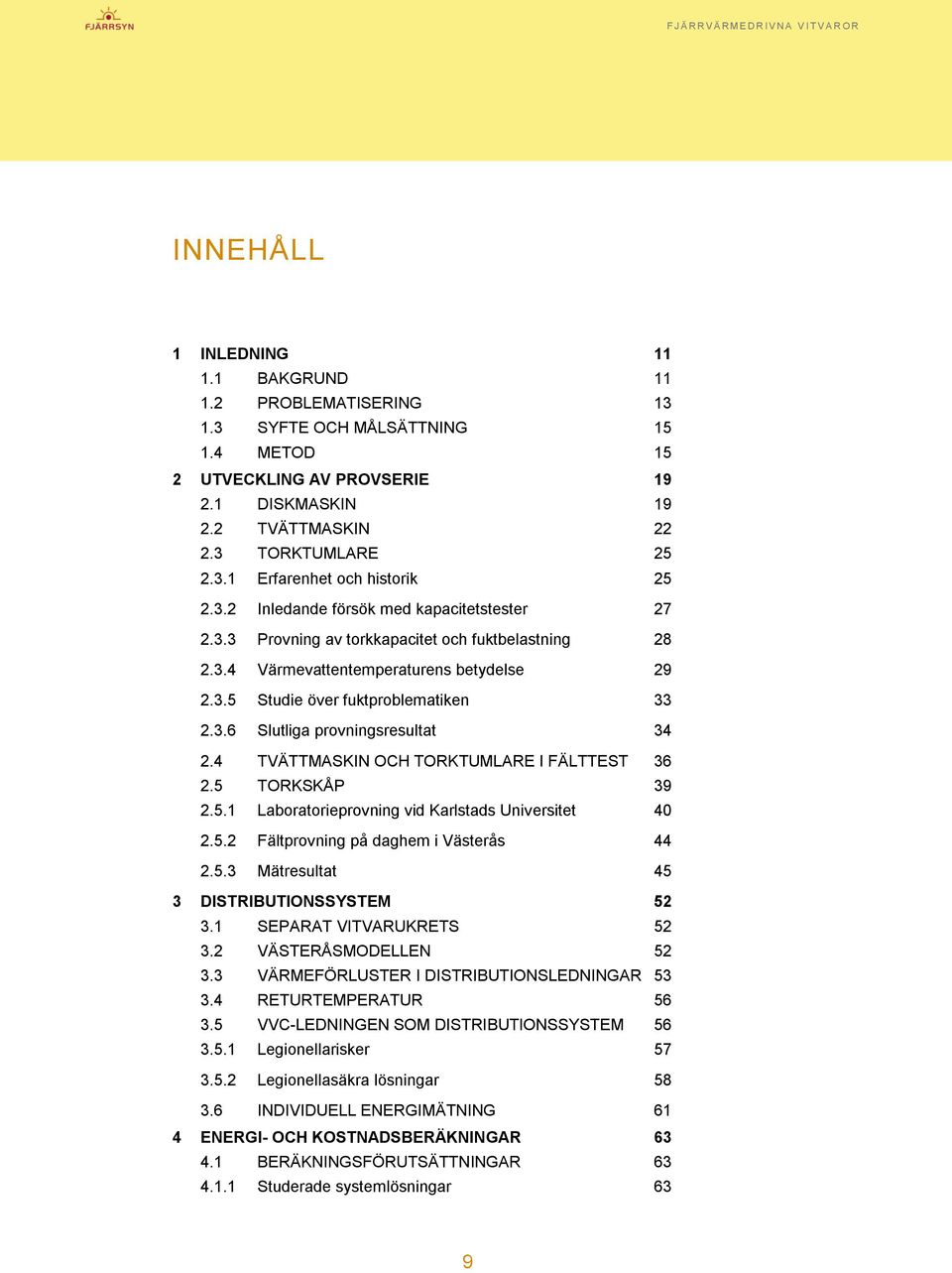 4 TVÄTTMASKIN OCH TORKTUMLARE I FÄLTTEST 36 2.5 TORKSKÅP 39 2.5.1 Laboratorieprovning vid Karlstads Universitet 40 2.5.2 Fältprovning på daghem i Västerås 44 2.5.3 Mätresultat 45 3 DISTRIBUTIONSSYSTEM 52 3.