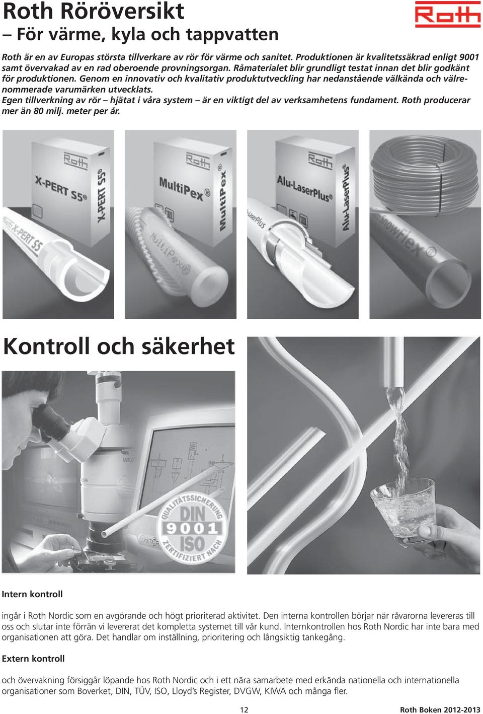 Genom en innovativ och kvalitativ produktutveckling har nedanstående välkända och välrenommerade varumärken utvecklats.