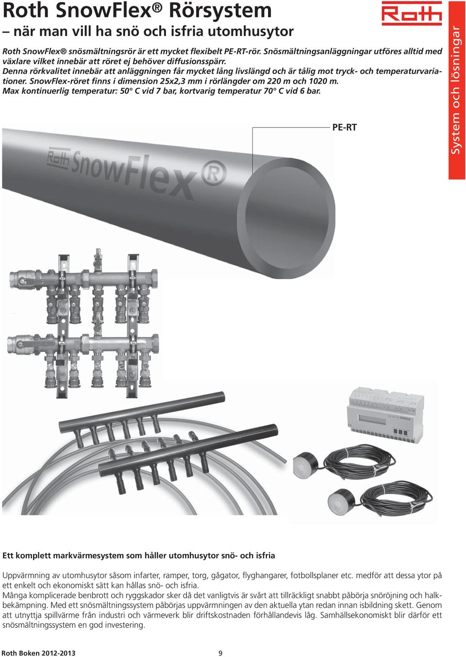 Denna rörkvalitet innebär att anläggningen får mycket lång livslängd och är tålig mot tryck- och temperaturvariationer. SnowFlex-röret finns i dimension 25x2,3 mm i rörlängder om 220 m och 1020 m.