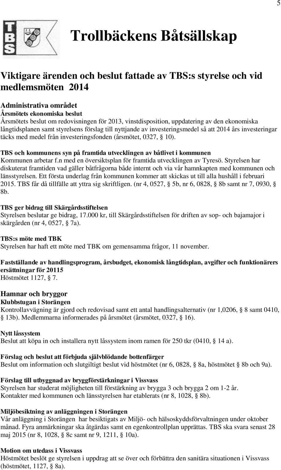 (årsmötet, 0327, 10). TBS och kommunens syn på framtida utvecklingen av båtlivet i kommunen Kommunen arbetar f.n med en översiktsplan för framtida utvecklingen av Tyresö.