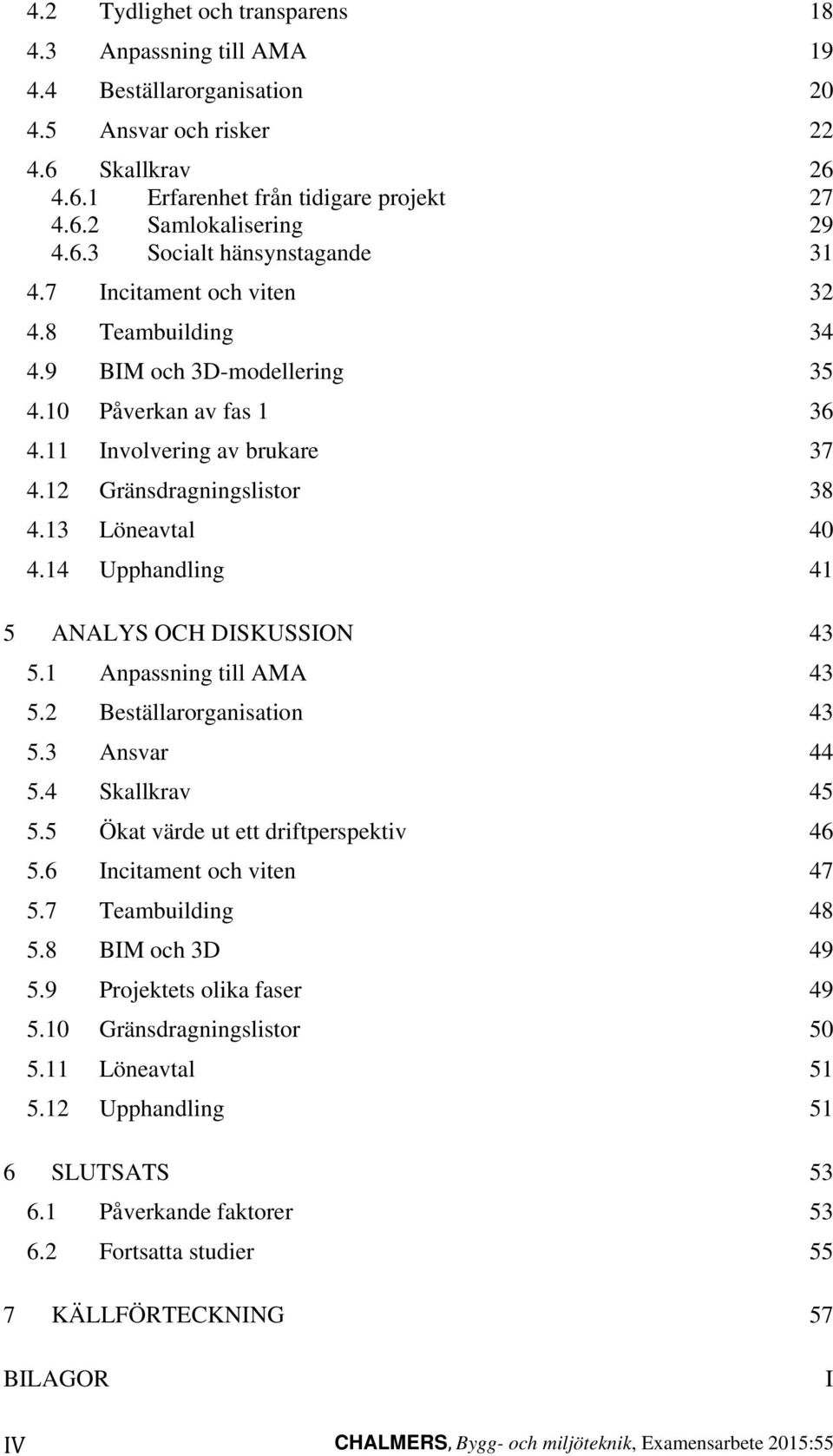 13 Löneavtal 40 4.14 Upphandling 41 5 ANALYS OCH DISKUSSION 43 5.1 Anpassning till AMA 43 5.2 Beställarorganisation 43 5.3 Ansvar 44 5.4 Skallkrav 45 5.5 Ökat värde ut ett driftperspektiv 46 5.