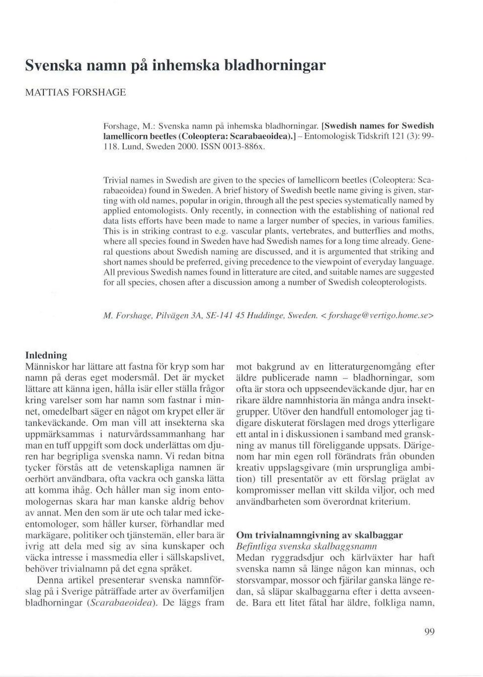 A briefhistory ofswedish beetle name giving is given, starting with old names, populal in origin, through all the pest species systematically named by applied entomologists.