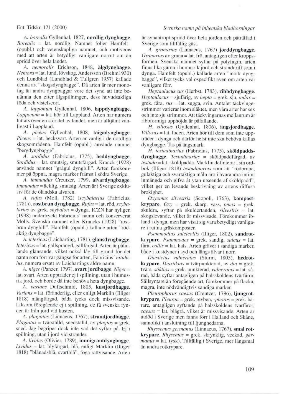 Andersson (Brehm1930) och Lundblad (Lundblad & Tullgren 1957) kallade denna art "skogsdyngbagge".