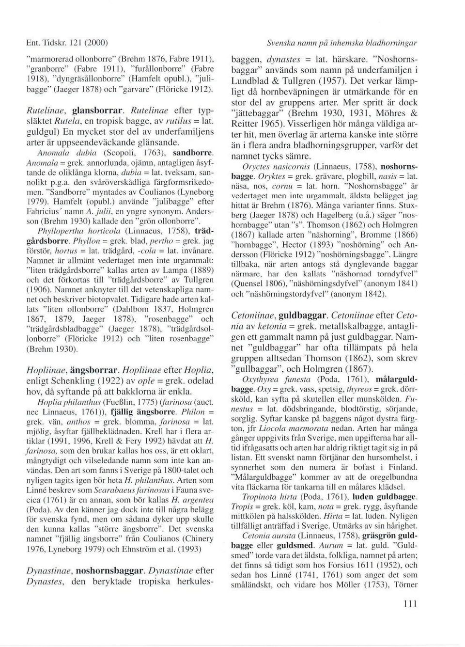 guldgul) En mycket stor del av underfamiljens arler dr uppseendeväckande glänsande. Anomala dubia (Scopoli, 1763), sandborre. Anomala - grek.