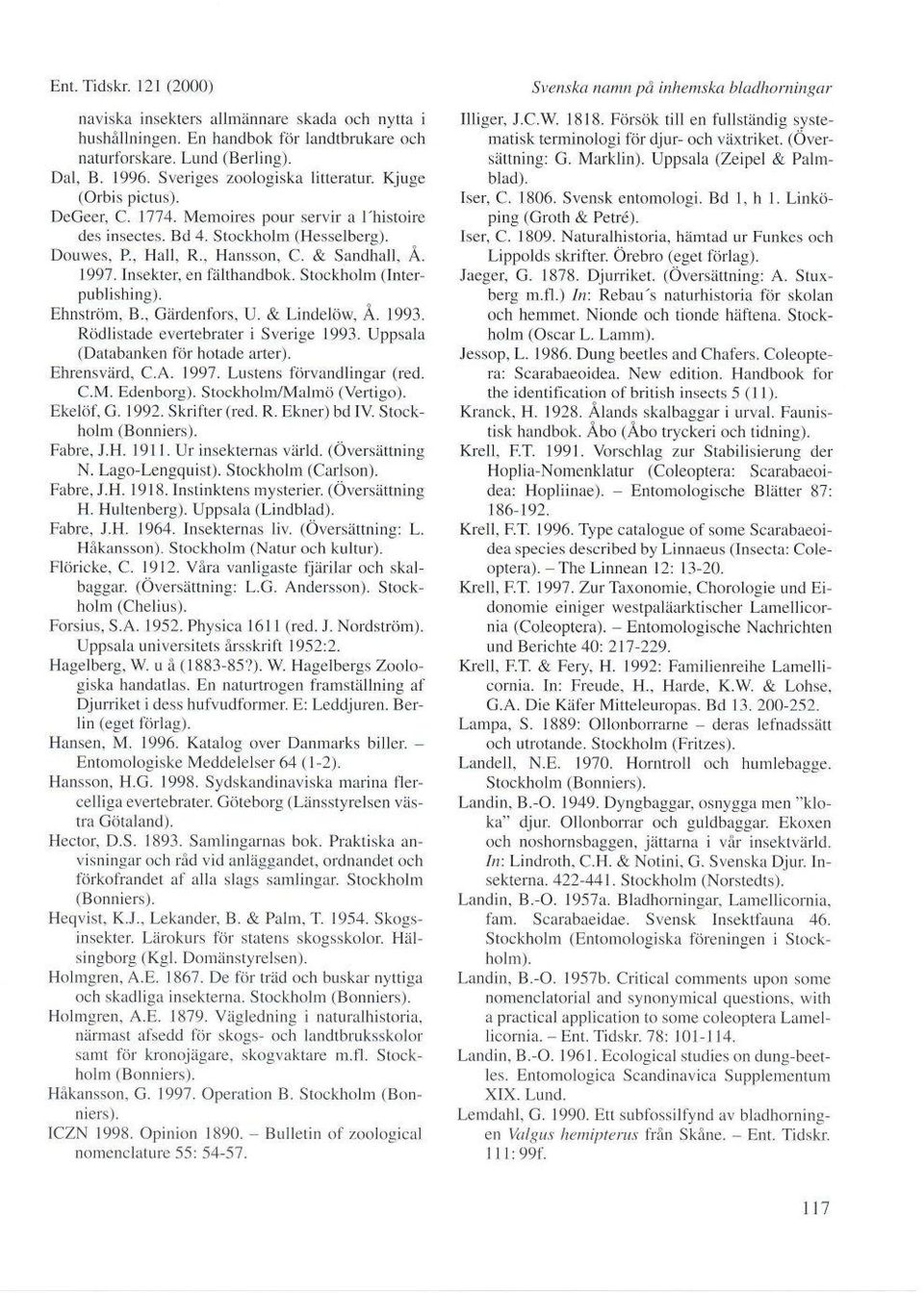 Stockholm (Interpublishing). Ehnström, B., Gärdenfors, U. & Lindelöw, Å. tgg:. Rödlistade evertebrater i Sverige 1993. Uppsala (Databanken för hotade arter). Ehrensvzlrd, C.A. 1991.