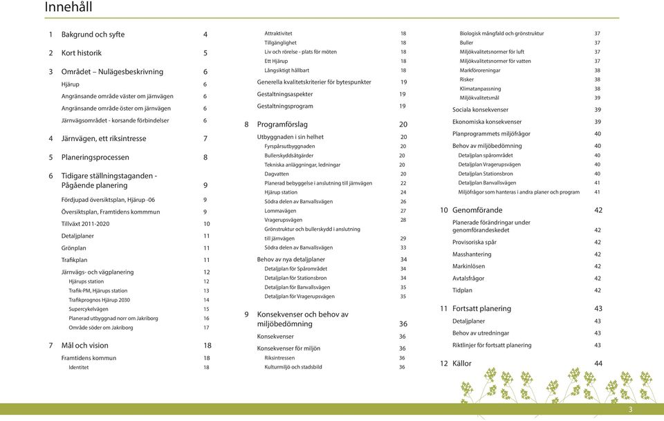 Tillväxt 2011-2020 10 Detaljplaner 11 Grönplan 11 Trafikplan 11 Järnvägs- och vägplanering 12 Hjärups station 12 Trafik-PM, Hjärups station 13 Trafikprognos Hjärup 2030 14 Supercykelvägen 15 Planerad