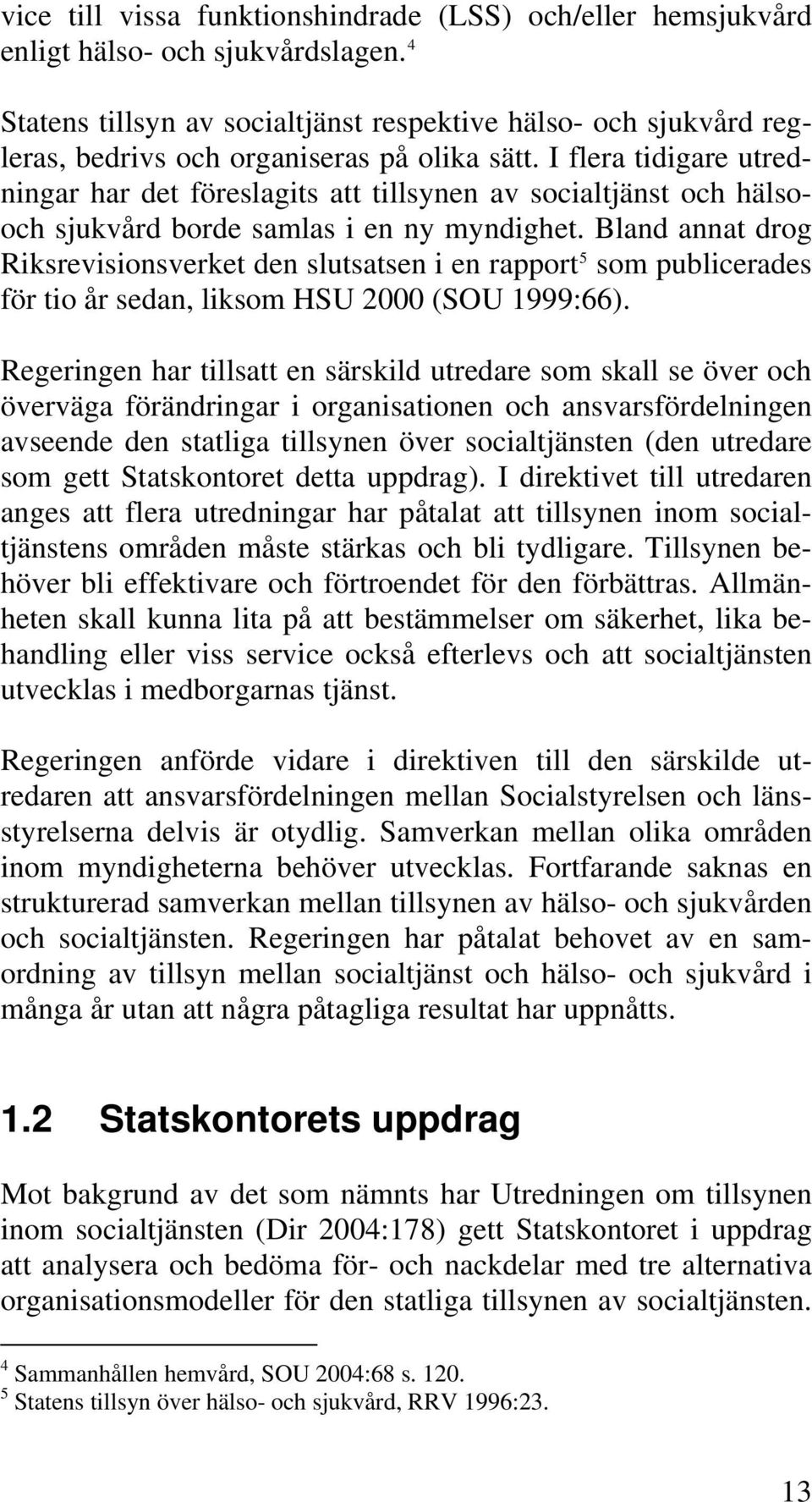 I flera tidigare utredningar har det föreslagits att tillsynen av socialtjänst och hälsooch sjukvård borde samlas i en ny myndighet.