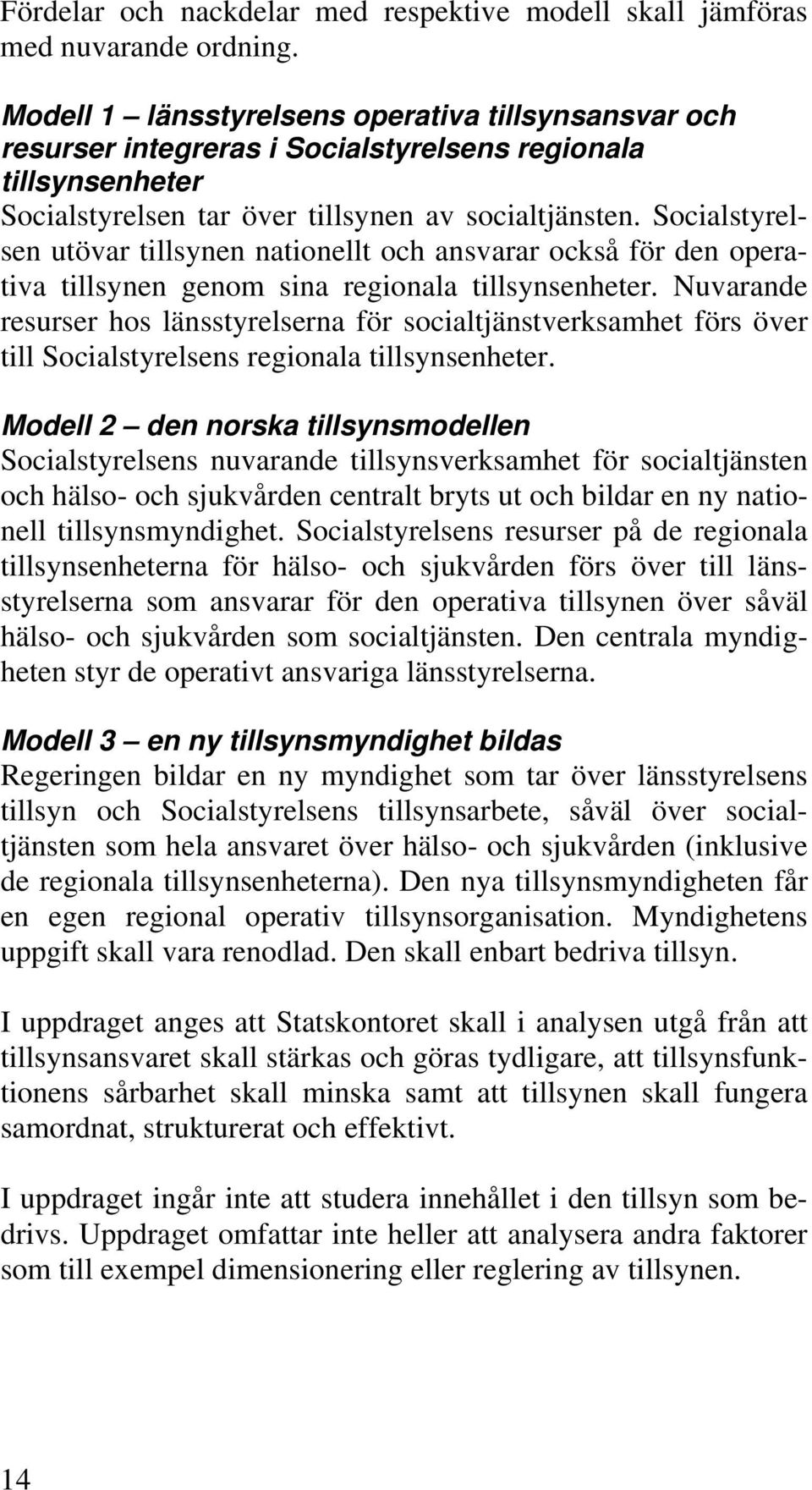 Socialstyrelsen utövar tillsynen nationellt och ansvarar också för den operativa tillsynen genom sina regionala tillsynsenheter.