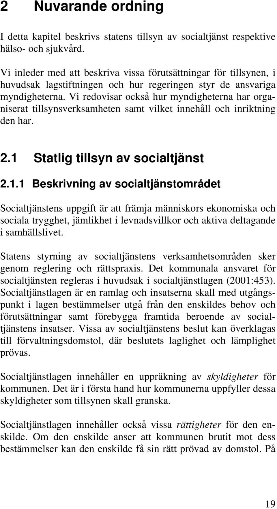 Vi redovisar också hur myndigheterna har organiserat tillsynsverksamheten samt vilket innehåll och inriktning den har. 2.1 