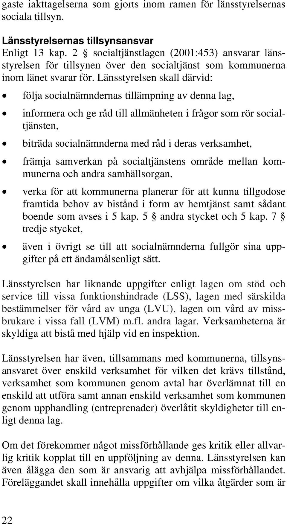 Länsstyrelsen skall därvid: följa socialnämndernas tillämpning av denna lag, informera och ge råd till allmänheten i frågor som rör socialtjänsten, biträda socialnämnderna med råd i deras verksamhet,