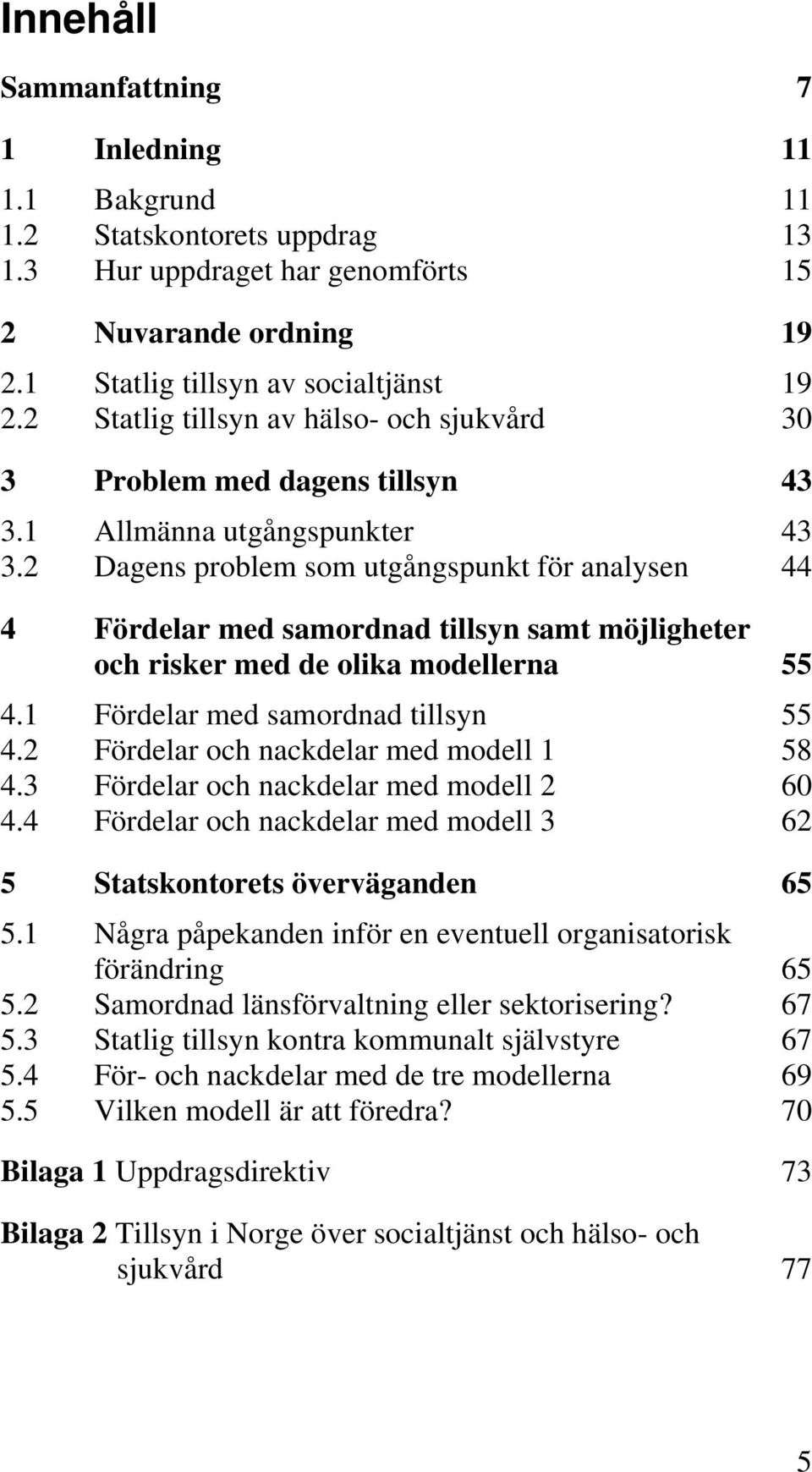 2 Dagens problem som utgångspunkt för analysen 44 4 Fördelar med samordnad tillsyn samt möjligheter och risker med de olika modellerna 55 4.1 Fördelar med samordnad tillsyn 55 4.