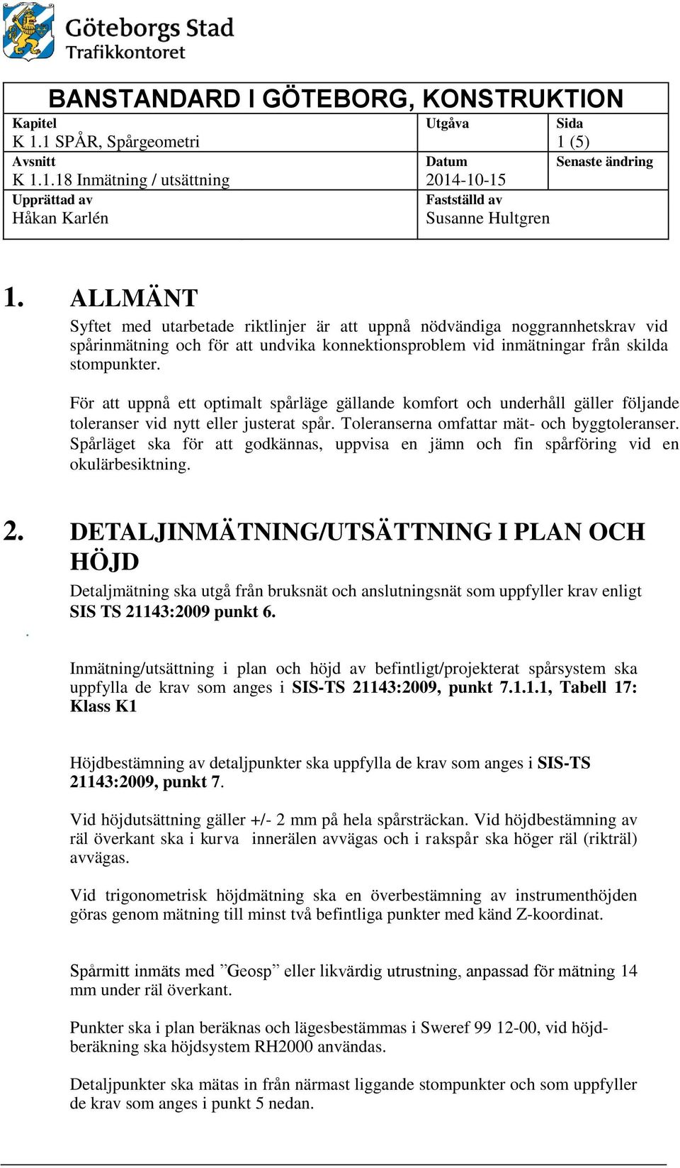 För att uppnå ett optimalt spårläge gällande komfort och underhåll gäller följande toleranser vid nytt eller justerat spår. Toleranserna omfattar mät- och byggtoleranser.