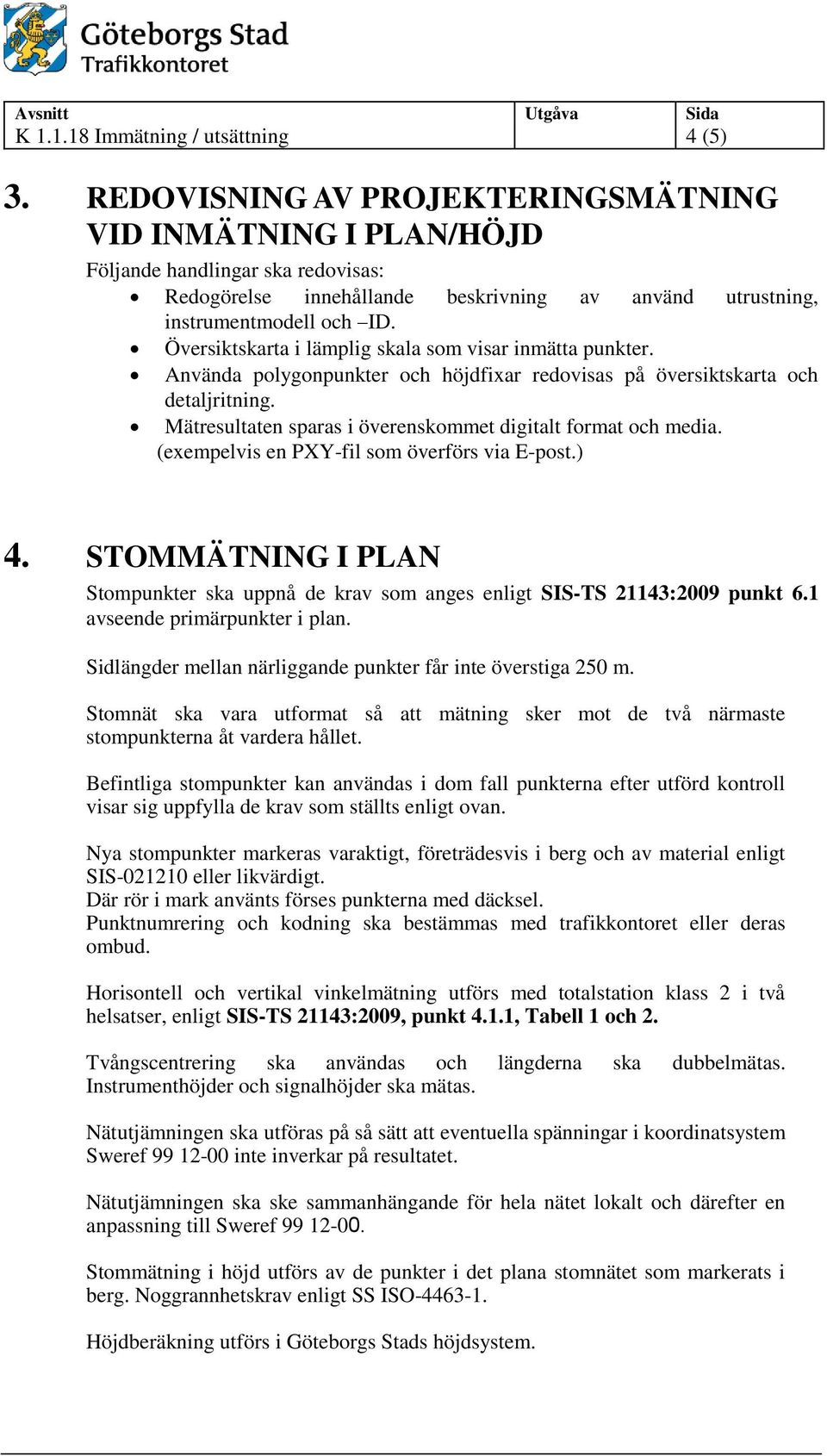 Använda polygonpunkter och höjdfixar redovisas på översiktskarta och detaljritning. Mätresultaten sparas i överenskommet digitalt format och media. (exempelvis en PXY-fil som överförs via E-post.) 4.