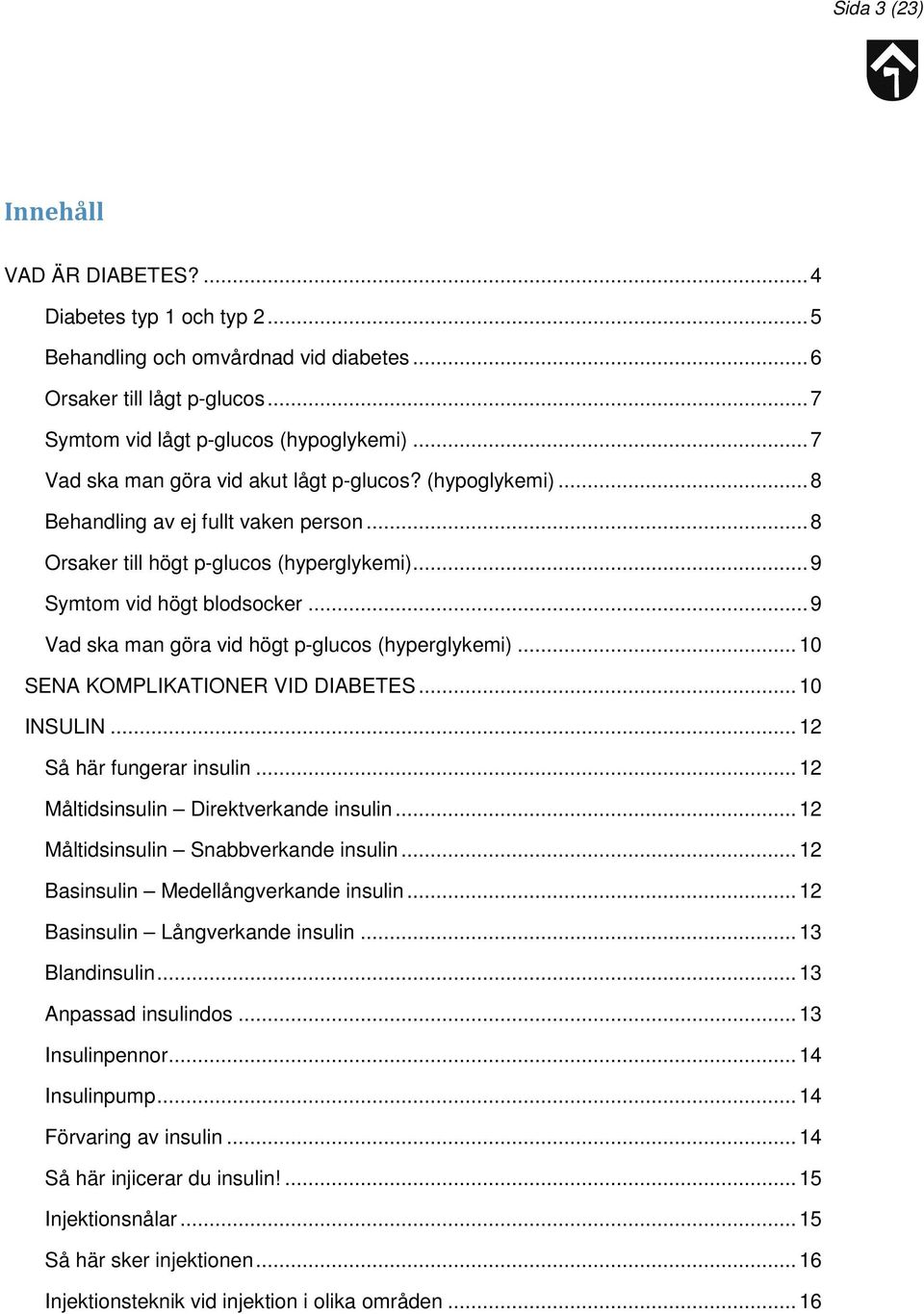 .. 9 Vad ska man göra vid högt p-glucos (hyperglykemi)... 10 SENA KOMPLIKATIONER VID DIABETES... 10 INSULIN... 12 Så här fungerar insulin... 12 Måltidsinsulin Direktverkande insulin.