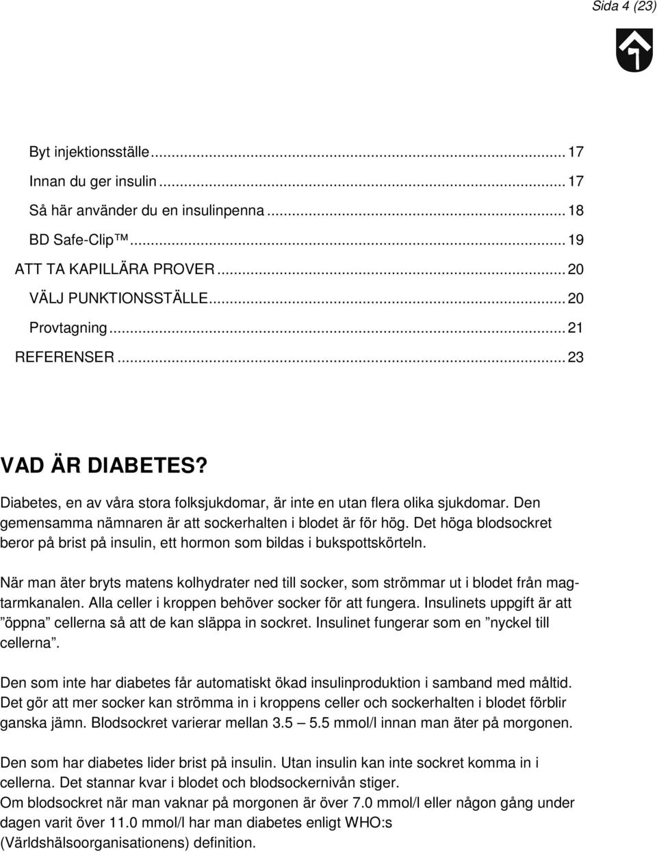 Det höga blodsockret beror på brist på insulin, ett hormon som bildas i bukspottskörteln. När man äter bryts matens kolhydrater ned till socker, som strömmar ut i blodet från magtarmkanalen.