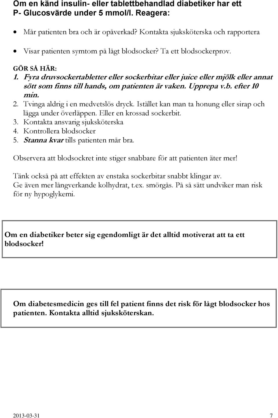 Fyra druvsockertabletter eller sockerbitar eller juice eller mjölk eller annat sött som finns till hands, om patienten är vaken. Upprepa v.b. efter 10 min. 2. Tvinga aldrig i en medvetslös dryck.