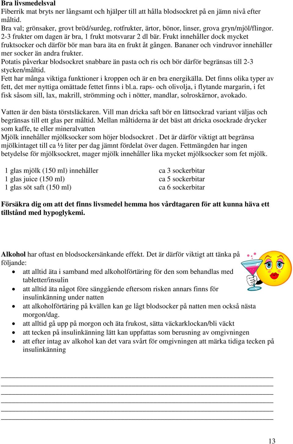 Frukt innehåller dock mycket fruktsocker och därför bör man bara äta en frukt åt gången. Bananer och vindruvor innehåller mer socker än andra frukter.