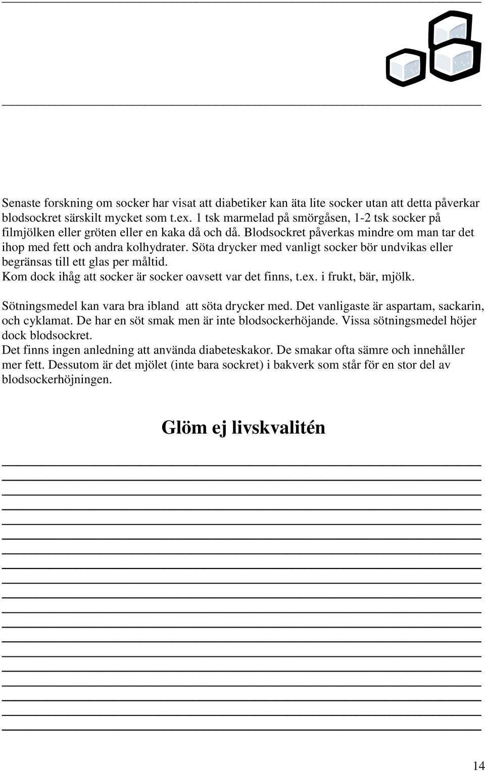 Söta drycker med vanligt socker bör undvikas eller begränsas till ett glas per måltid. Kom dock ihåg att socker är socker oavsett var det finns, t.ex. i frukt, bär, mjölk.