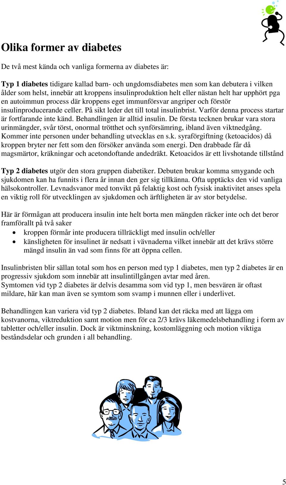 På sikt leder det till total insulinbrist. Varför denna process startar är fortfarande inte känd. Behandlingen är alltid insulin.