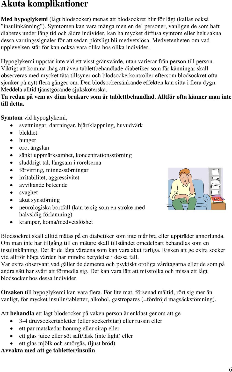 plötsligt bli medvetslösa. Medvetenheten om vad upplevelsen står för kan också vara olika hos olika individer. Hypoglykemi uppstår inte vid ett visst gränsvärde, utan varierar från person till person.