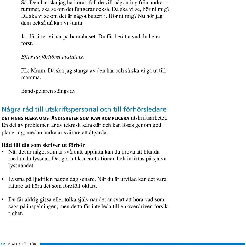 Då ska jag stänga av den här och så ska vi gå ut till mamma. Bandspelaren stängs av.