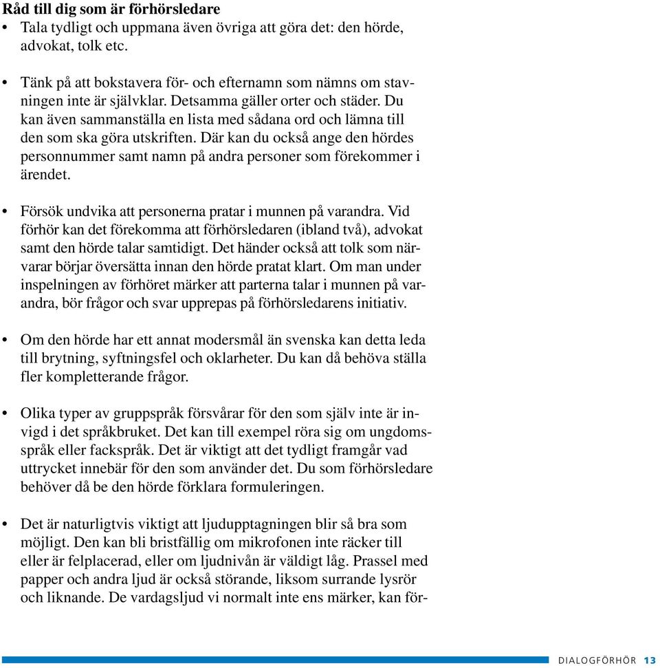 Där kan du också ange den hördes personnummer samt namn på andra personer som förekommer i ärendet. Försök undvika att personerna pratar i munnen på varandra.