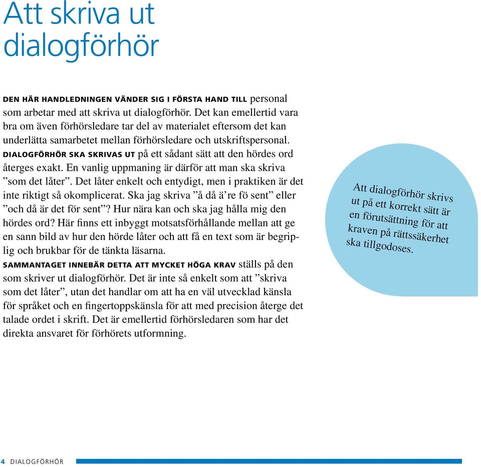 Dialogförhör ska skrivas ut på ett sådant sätt att den hördes ord återges exakt. En vanlig uppmaning är därför att man ska skriva som det låter.
