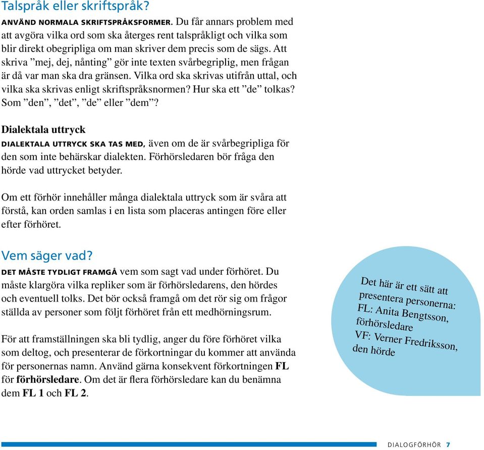 Att skriva mej, dej, nånting gör inte texten svårbegriplig, men frågan är då var man ska dra gränsen. Vilka ord ska skrivas utifrån uttal, och vilka ska skrivas enligt skriftspråksnormen?