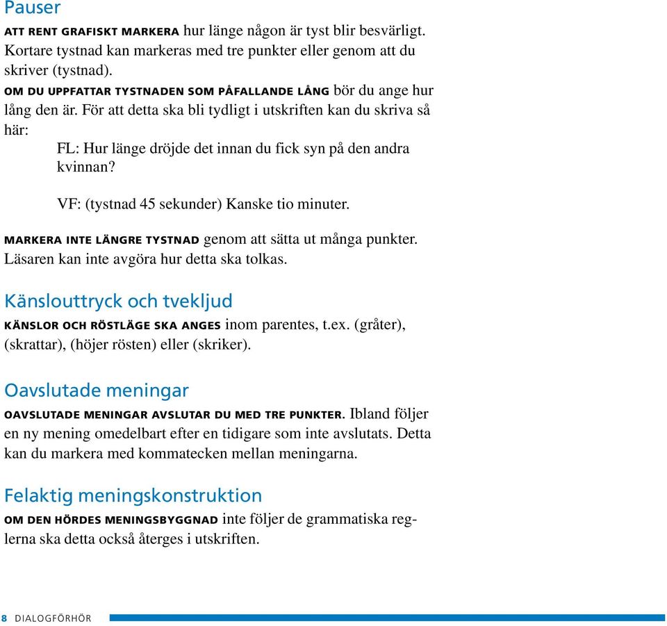 För att detta ska bli tydligt i utskriften kan du skriva så här: FL: Hur länge dröjde det innan du fick syn på den andra kvinnan? VF: (tystnad 45 sekunder) Kanske tio minuter.