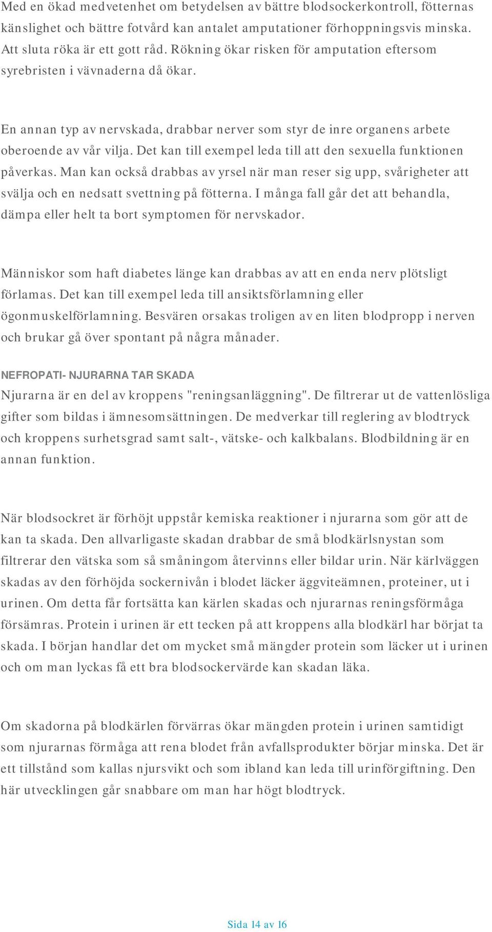 Det kan till exempel leda till att den sexuella funktionen påverkas. Man kan också drabbas av yrsel när man reser sig upp, svårigheter att svälja och en nedsatt svettning på fötterna.