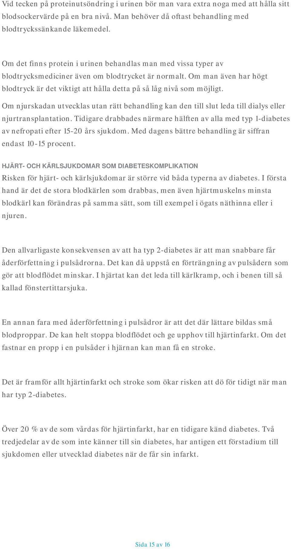 Om man även har högt blodtryck är det viktigt att hålla detta på så låg nivå som möjligt. Om njurskadan utvecklas utan rätt behandling kan den till slut leda till dialys eller njurtransplantation.