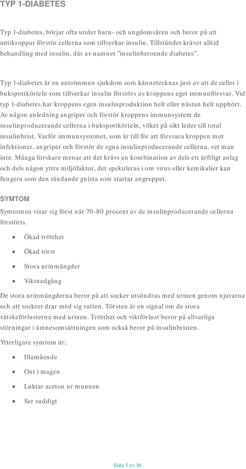 Typ 1-diabetes är en autoimmun sjukdom som kännetecknas just av att de celler i bukspottkörteln som tillverkar insulin förstörs av kroppens eget immunförsvar.