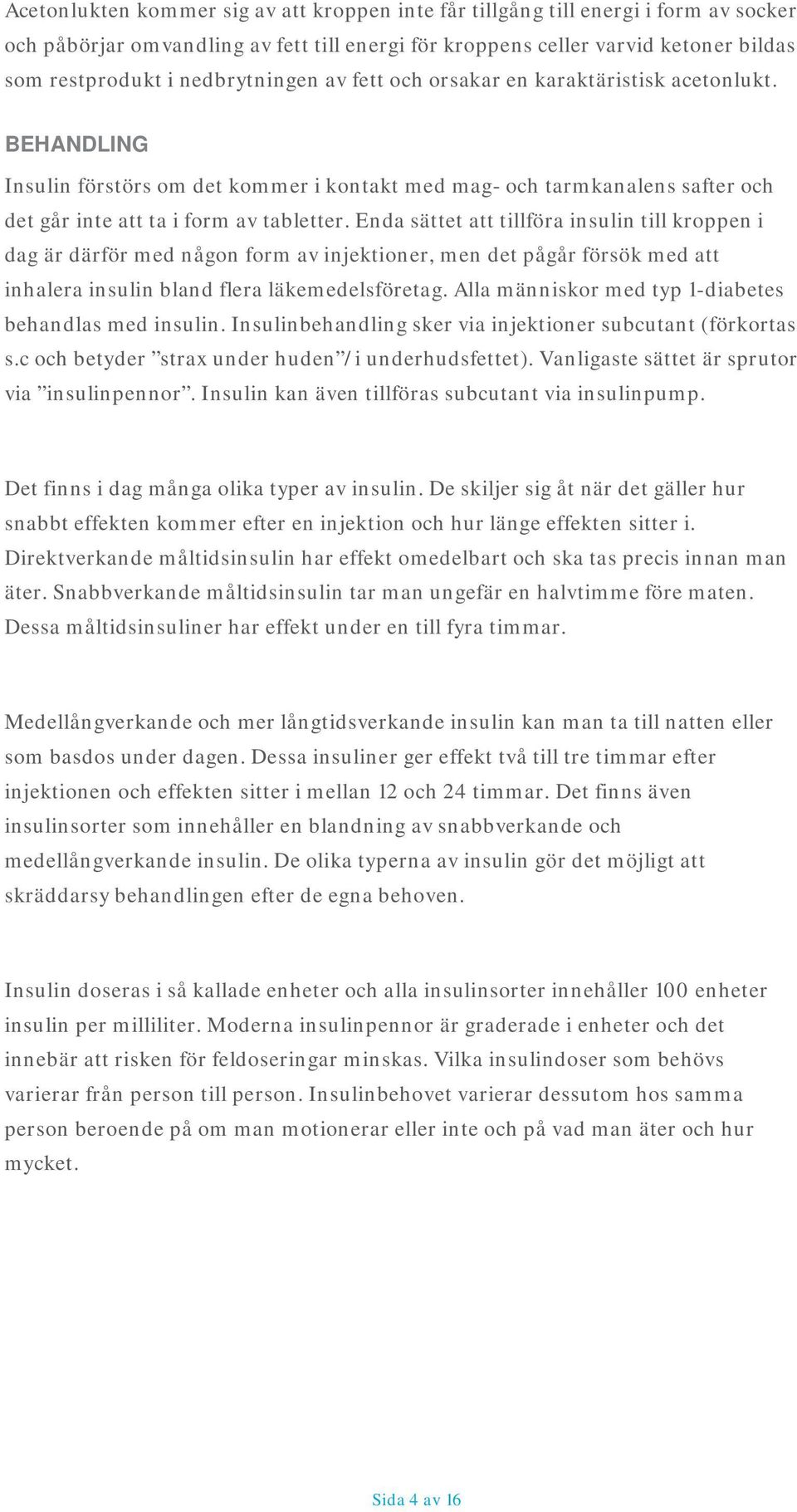 Enda sättet att tillföra insulin till kroppen i dag är därför med någon form av injektioner, men det pågår försök med att inhalera insulin bland flera läkemedelsföretag.