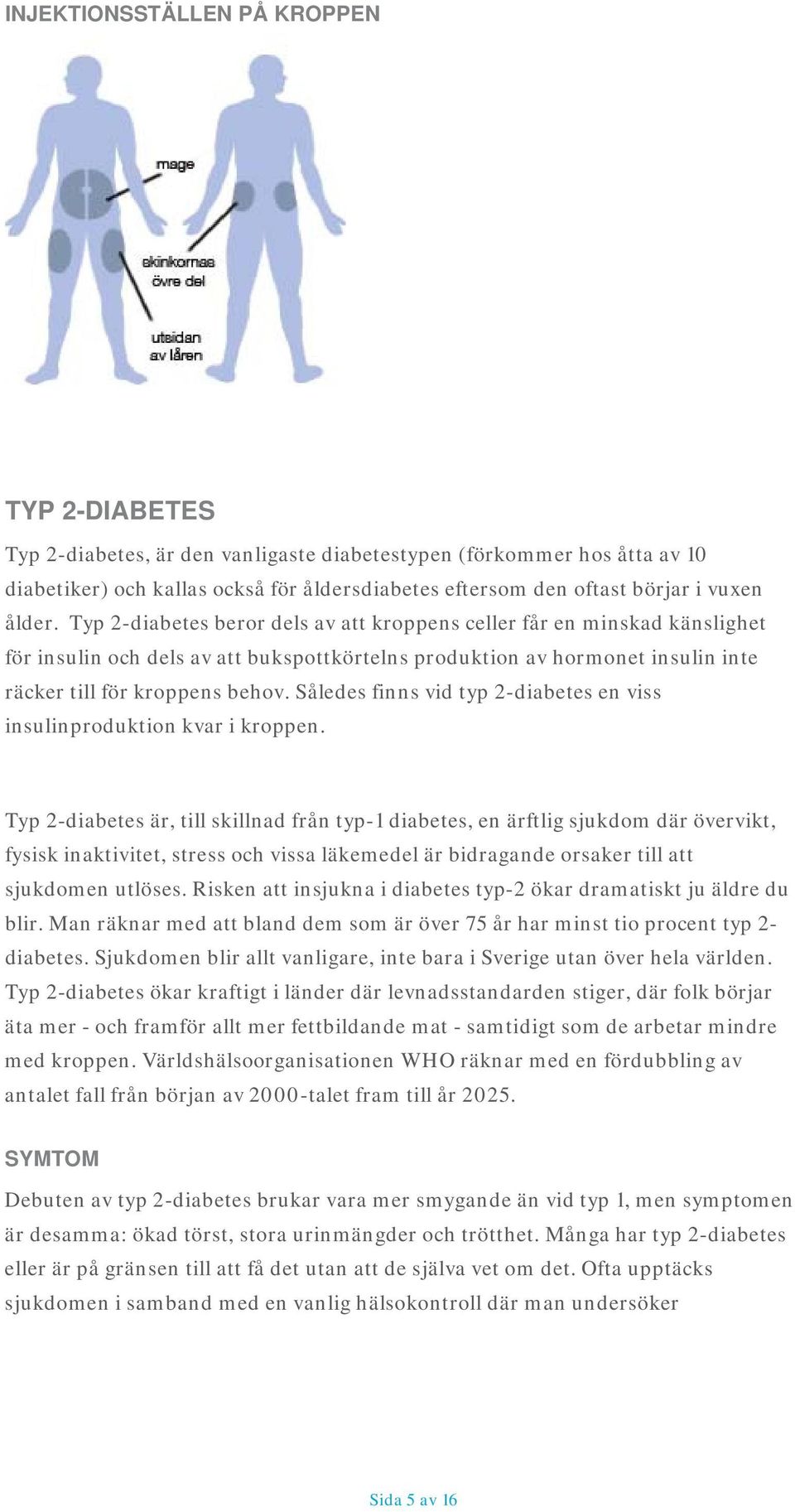 Således finns vid typ 2-diabetes en viss insulinproduktion kvar i kroppen.