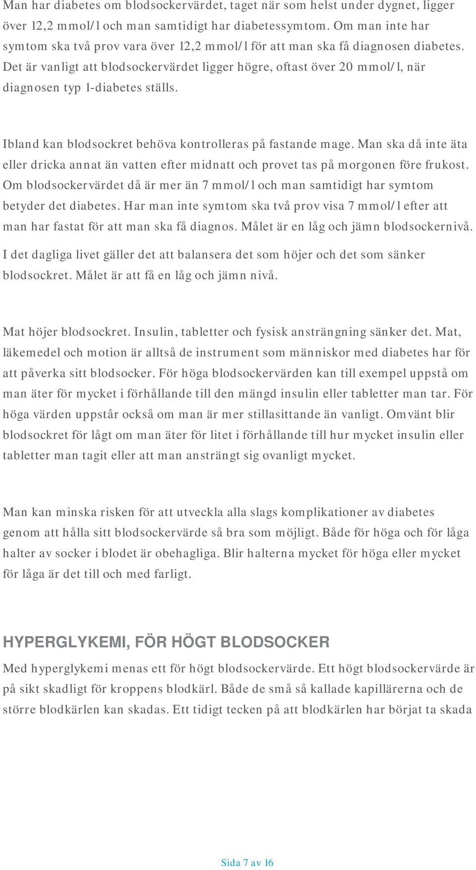 Det är vanligt att blodsockervärdet ligger högre, oftast över 20 mmol/l, när diagnosen typ 1-diabetes ställs. Ibland kan blodsockret behöva kontrolleras på fastande mage.