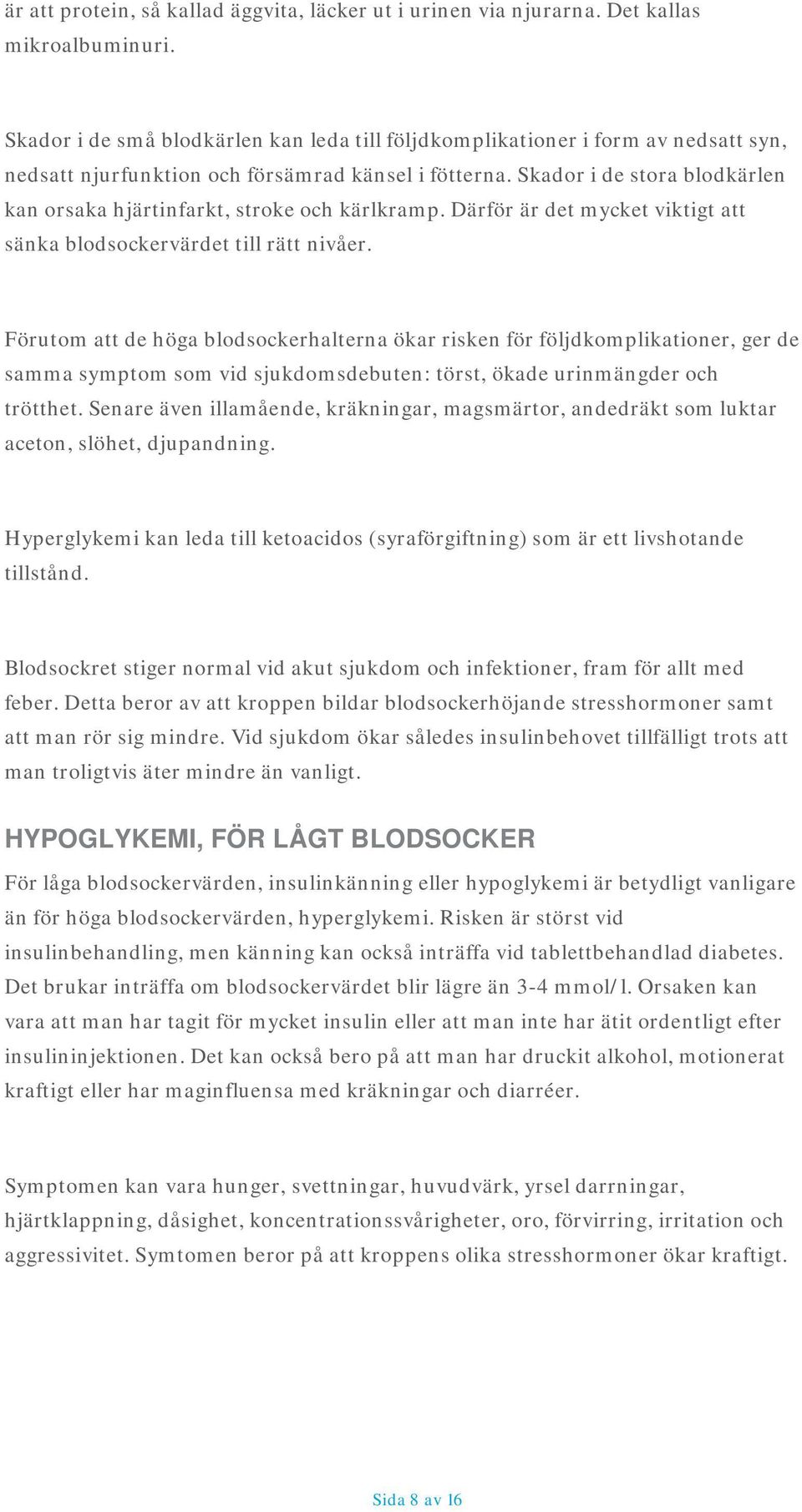 Skador i de stora blodkärlen kan orsaka hjärtinfarkt, stroke och kärlkramp. Därför är det mycket viktigt att sänka blodsockervärdet till rätt nivåer.