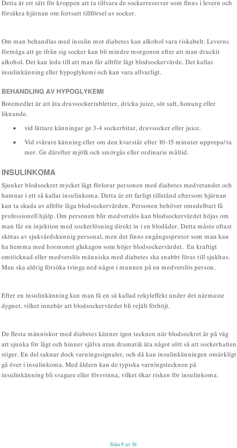 Det kan leda till att man får alltför lågt blodsockervärde. Det kallas insulinkänning eller hypoglykemi och kan vara allvarligt.