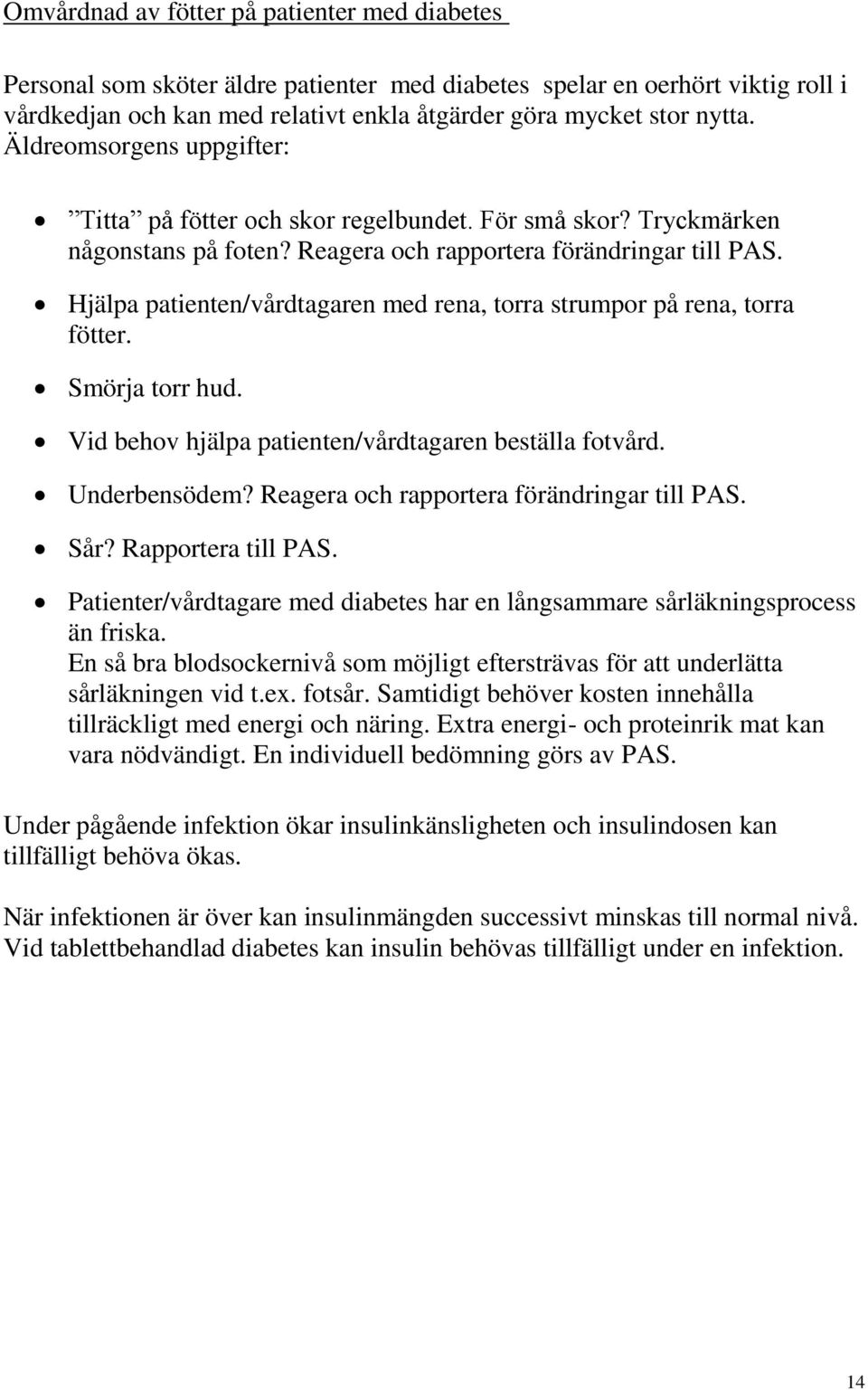 Hjälpa patienten/vårdtagaren med rena, torra strumpor på rena, torra fötter. Smörja torr hud. Vid behov hjälpa patienten/vårdtagaren beställa fotvård. Underbensödem?