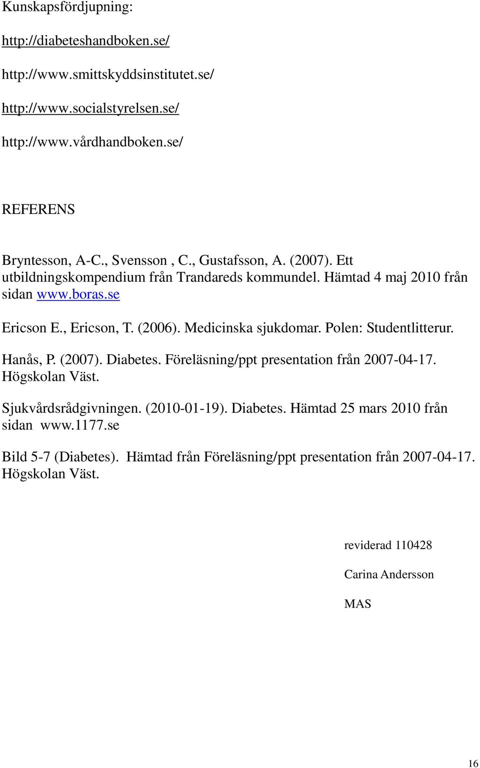 Medicinska sjukdomar. Polen: Studentlitterur. Hanås, P. (2007). Diabetes. Föreläsning/ppt presentation från 2007-04-17. Högskolan Väst. Sjukvårdsrådgivningen. (2010-01-19).