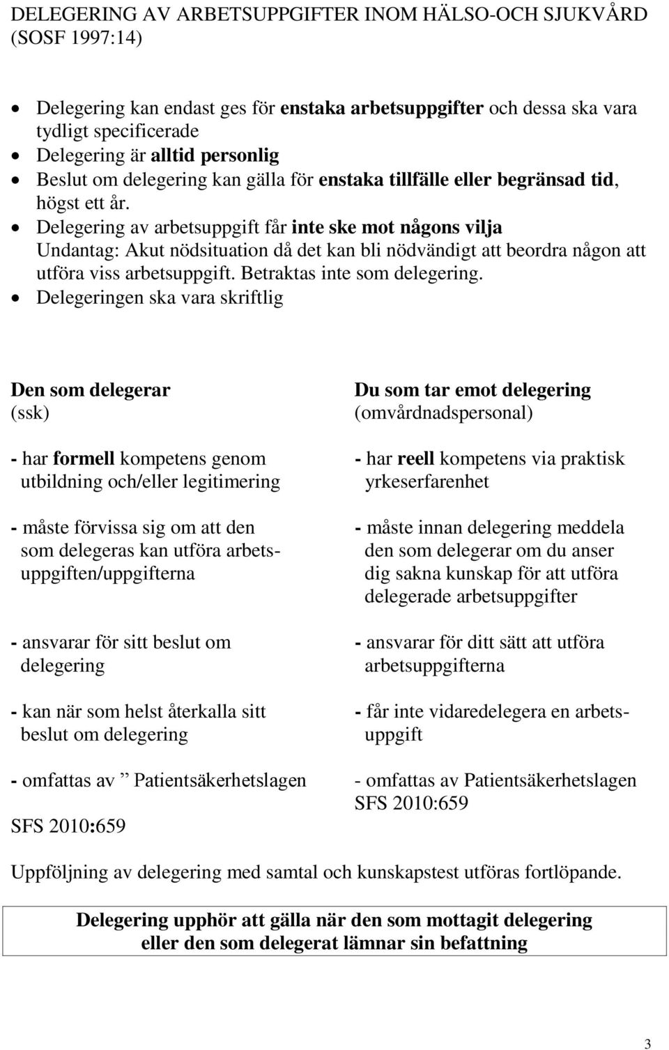 Delegering av arbetsuppgift får inte ske mot någons vilja Undantag: Akut nödsituation då det kan bli nödvändigt att beordra någon att utföra viss arbetsuppgift. Betraktas inte som delegering.