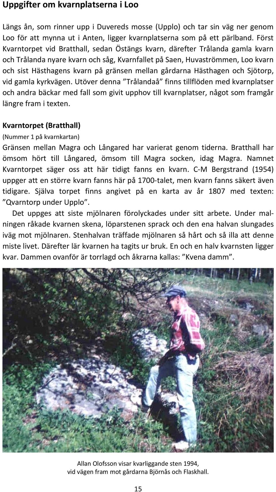 mellan gårdarna Hästhagen och Sjötorp, vid gamla kyrkvägen.